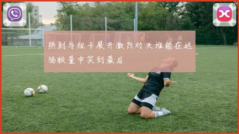 热刺与纽卡展开激烈对决谁能在这场较量中笑到最后