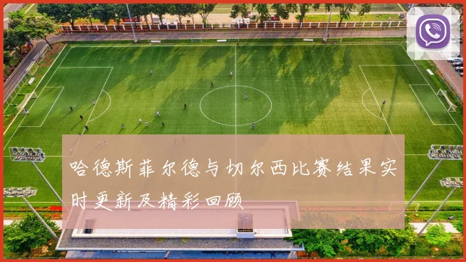 哈德斯菲尔德与切尔西比赛结果实时更新及精彩回顾