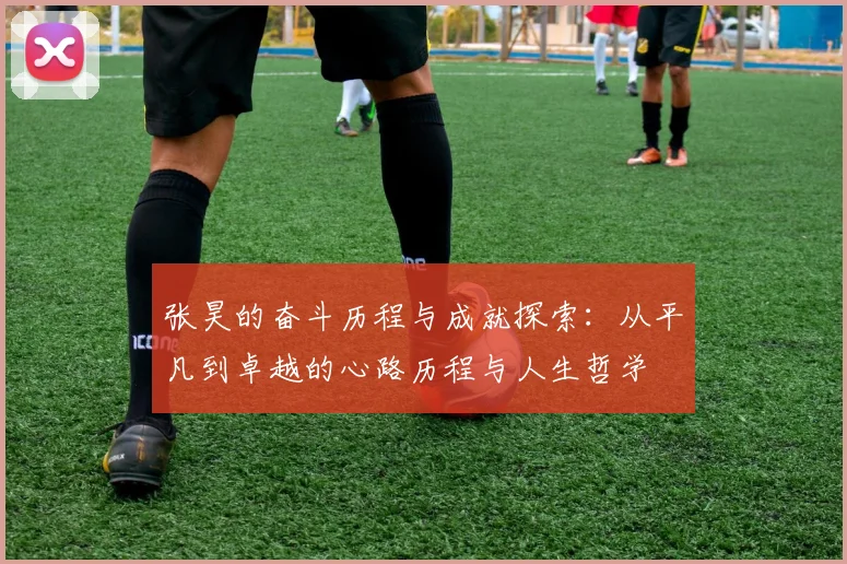 张昊的奋斗历程与成就探索：从平凡到卓越的心路历程与人生哲学