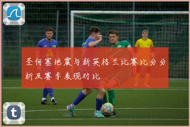 圣何塞地震与新英格兰比赛比分分析及赛季表现对比