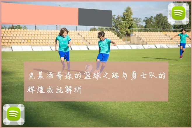 克莱汤普森的篮球之路与勇士队的辉煌成就解析