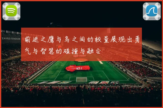 前进之鹰与乌之间的较量展现出勇气与智慧的碰撞与融合
