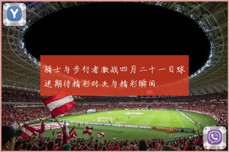 骑士与步行者激战四月二十一日球迷期待精彩对决与精彩瞬间