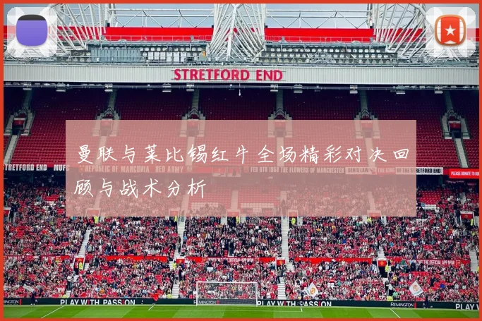 曼联与莱比锡红牛全场精彩对决回顾与战术分析
