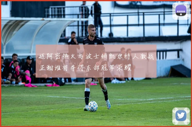 迈阿密热火与波士顿凯尔特人激战正酣谁将夺得东部冠军荣耀