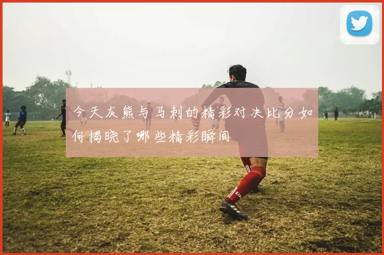 今天灰熊与马刺的精彩对决比分如何揭晓了哪些精彩瞬间
