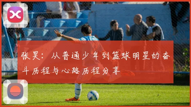 张昊：从普通少年到篮球明星的奋斗历程与心路历程分享
