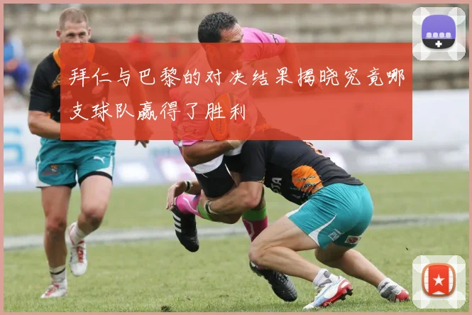 拜仁与巴黎的对决结果揭晓究竟哪支球队赢得了胜利